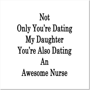 Not Only You're Dating My Daughter You're Also Dating An Awesome Nurse Posters and Art